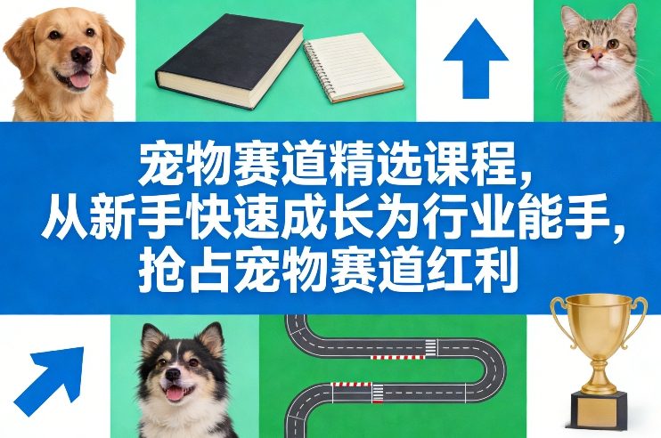 宠物赛道精选课程，从新手快速成长为行业能手，抢占宠物赛道红利创客联盟总站-闲云创业网-老谢轻创网-中创网-福缘网-冒泡网-资源之家-魔方项目库创客联盟总站