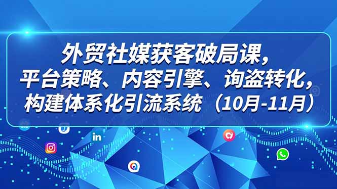 外贸 社媒获客破局课,平台策略、内容引擎、询盘转化,构建体系化引流系统(10月-11月创客联盟总站-闲云创业网-老谢轻创网-中创网-福缘网-冒泡网-资源之家-魔方项目库创客联盟总站