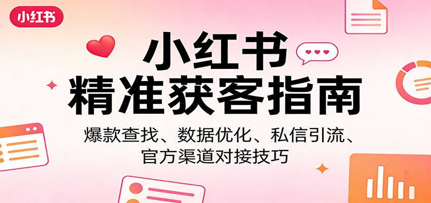 小红书精准获客指南：爆款查找、数据优化、私信引流、官方渠道对接技巧创客联盟总站-闲云创业网-老谢轻创网-中创网-福缘网-冒泡网-资源之家-魔方项目库创客联盟总站