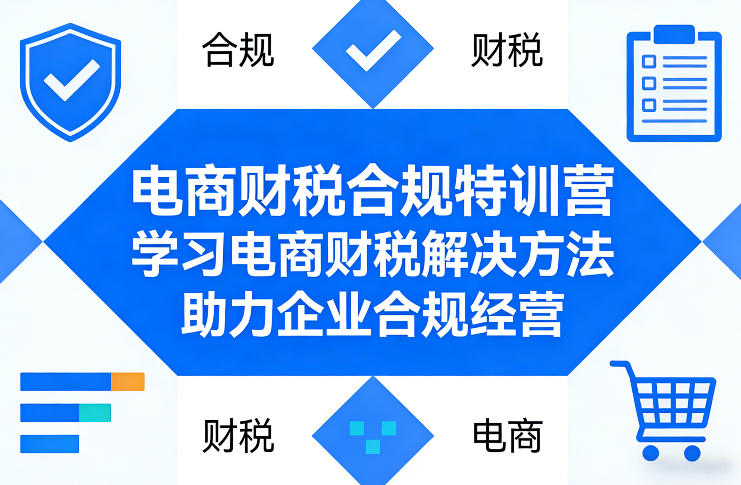 电商财税合规特训营，学习电商财税解决方法，助力企业合规经营创客联盟总站-闲云创业网-老谢轻创网-中创网-福缘网-冒泡网-资源之家-魔方项目库创客联盟总站
