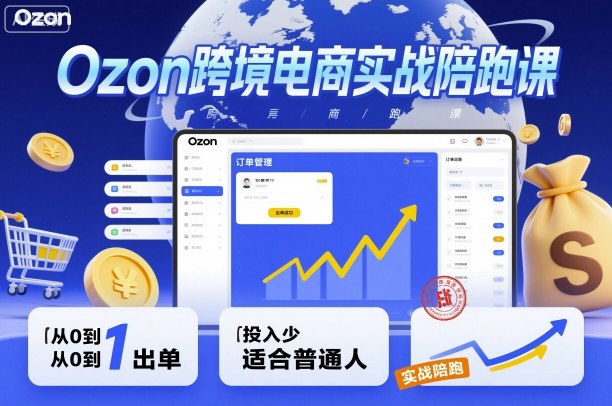 Ozon跨境电商实战陪跑课，教你从0到1出单，投入少适合普通人创客联盟总站-闲云创业网-老谢轻创网-中创网-福缘网-冒泡网-资源之家-魔方项目库创客联盟总站