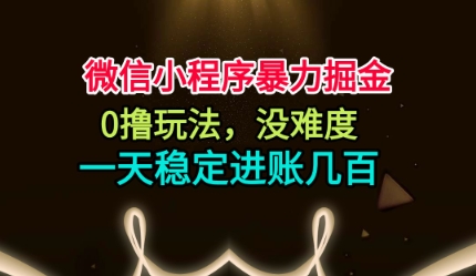 微信小程序暴力掘金,0撸玩法,没难度,一天稳定进账几张【揭秘】创客联盟总站-闲云创业网-老谢轻创网-中创网-福缘网-冒泡网-资源之家-魔方项目库创客联盟总站