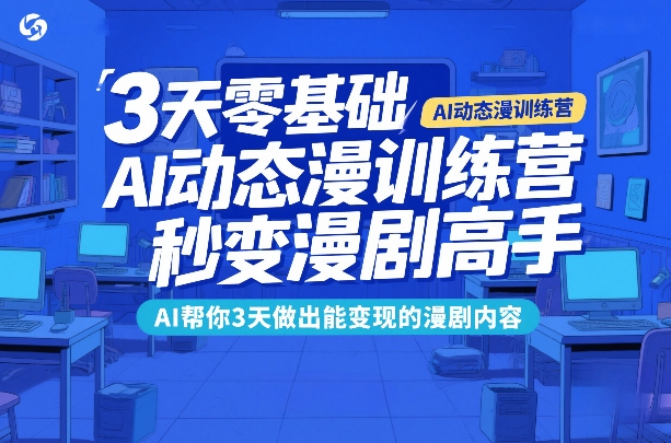 3天零基础AI动态漫训练营，秒变漫剧高手，AI帮你3天做出能变现的漫剧内容创客联盟总站-闲云创业网-老谢轻创网-中创网-福缘网-冒泡网-资源之家-魔方项目库创客联盟总站