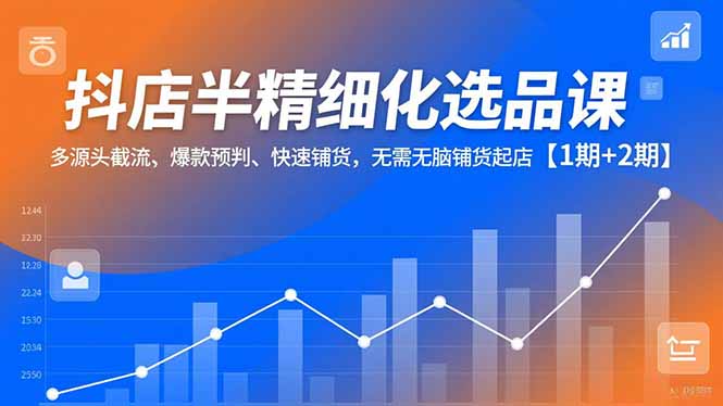 抖店半精细化选品课,多源头截流、爆款预判、快速铺货,无脑铺货起店【1期+2期】创客联盟总站-闲云创业网-老谢轻创网-中创网-福缘网-冒泡网-资源之家-魔方项目库创客联盟总站