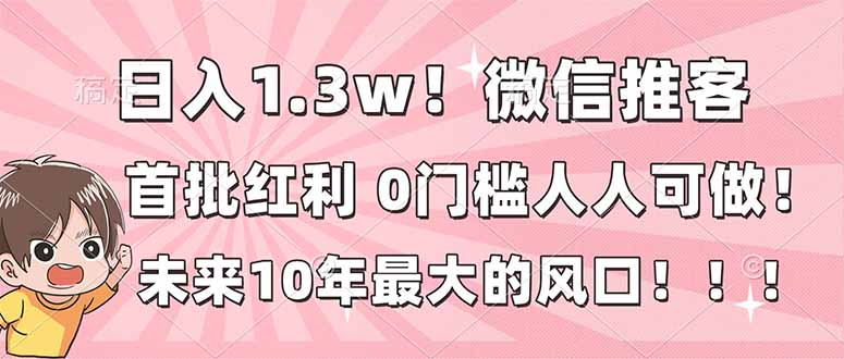 日入1.3w!微信推客,首批红利,未来10年最大的风口,0门槛,人人可做!创客联盟总站-闲云创业网-老谢轻创网-中创网-福缘网-冒泡网-资源之家-魔方项目库创客联盟总站