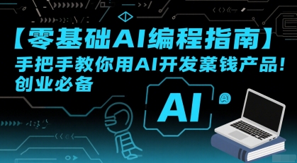 【零基础AI编程指南】手把手教你用AI开发賺钱产品！创业必备创客联盟总站-闲云创业网-老谢轻创网-中创网-福缘网-冒泡网-资源之家-魔方项目库创客联盟总站