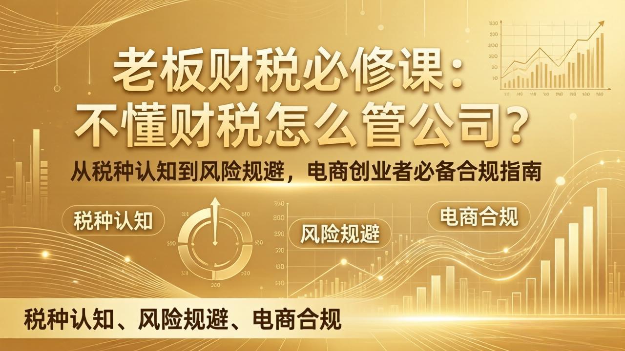 老板财税必修课：不懂财税怎么管公司？从税种认知到风险规避，电商创业者必备合规指南创客联盟总站-闲云创业网-老谢轻创网-中创网-福缘网-冒泡网-资源之家-魔方项目库创客联盟总站