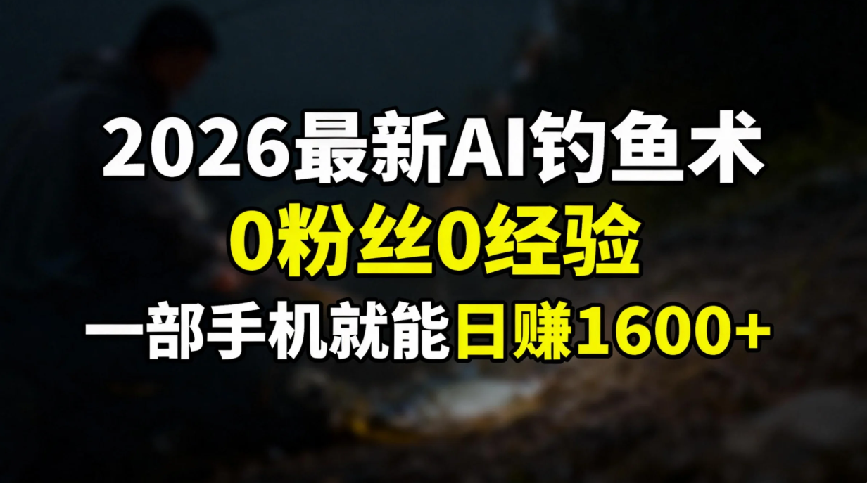 2026最新AI钓鱼术:0粉丝0经验,一部手机就能开启赚钱模式创客联盟总站-闲云创业网-老谢轻创网-中创网-福缘网-冒泡网-资源之家-魔方项目库创客联盟总站