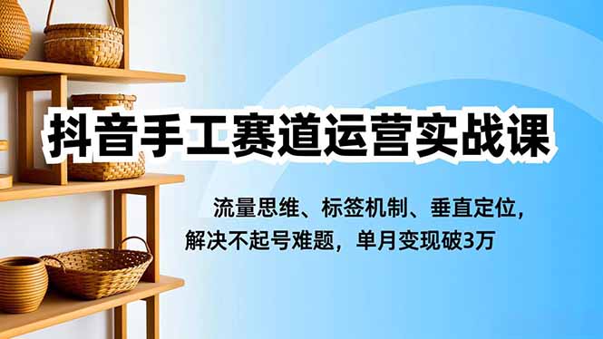 抖音手工赛道运营实战课,流量思维、标签机制、垂直定位,解决不起号难题,单月变现破3万创客联盟总站-闲云创业网-老谢轻创网-中创网-福缘网-冒泡网-资源之家-魔方项目库创客联盟总站