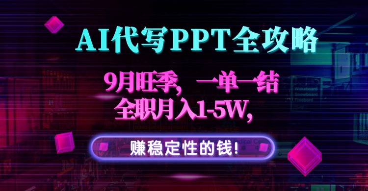AI代写PPT全攻略，9月旺季，一单一结，全职月入1-5W，赚稳定性的钱！创客联盟总站-闲云创业网-老谢轻创网-中创网-福缘网-冒泡网-资源之家-魔方项目库创客联盟总站