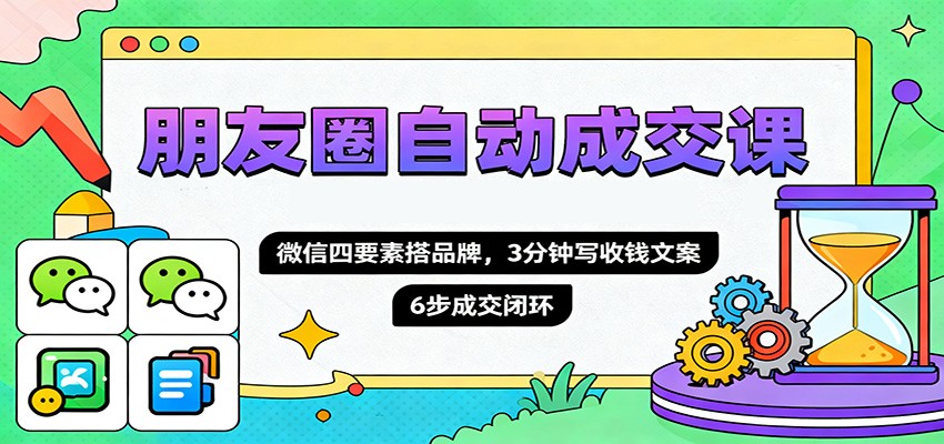 朋友圈自动成交课,微信四要素搭品牌,3分钟写收钱文案,6步成交闭环创客联盟总站-闲云创业网-老谢轻创网-中创网-福缘网-冒泡网-资源之家-魔方项目库创客联盟总站