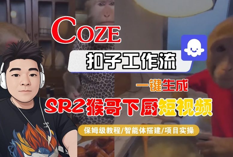 Coze扣子智能体工作流一键生成“SORA2猴哥下厨“短视频，全流程保姆级教学创客联盟总站-闲云创业网-老谢轻创网-中创网-福缘网-冒泡网-资源之家-魔方项目库创客联盟总站