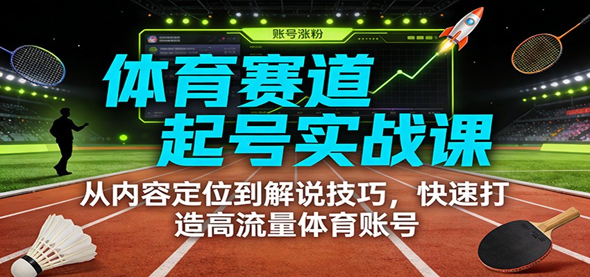 体育赛道起号实战课:从内容定位到解说技巧,快速打造高流量体育账号创客联盟总站-闲云创业网-老谢轻创网-中创网-福缘网-冒泡网-资源之家-魔方项目库创客联盟总站