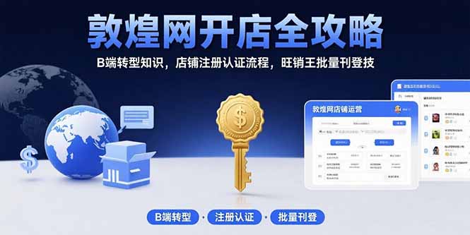 敦煌网开店全攻略:B端转型知识,店铺注册认证流程,旺销王批量刊登技创客联盟总站-闲云创业网-老谢轻创网-中创网-福缘网-冒泡网-资源之家-魔方项目库创客联盟总站