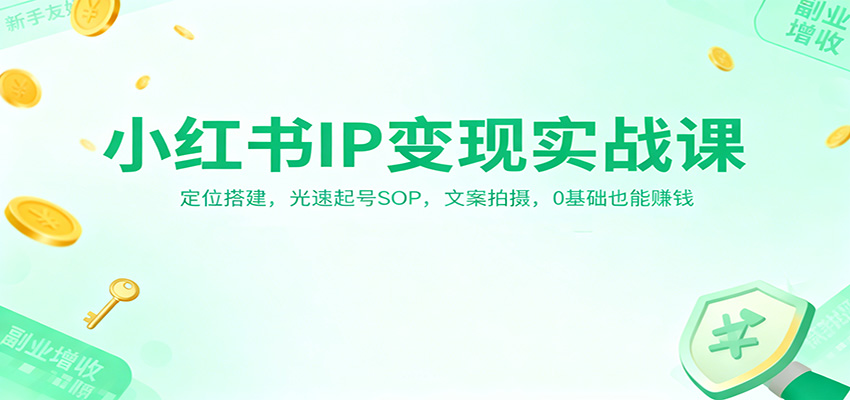 小红书IP变现实战课：定位搭建，光速起号SOP，文案拍摄，0基础也能赚钱创客联盟总站-闲云创业网-老谢轻创网-中创网-福缘网-冒泡网-资源之家-魔方项目库创客联盟总站