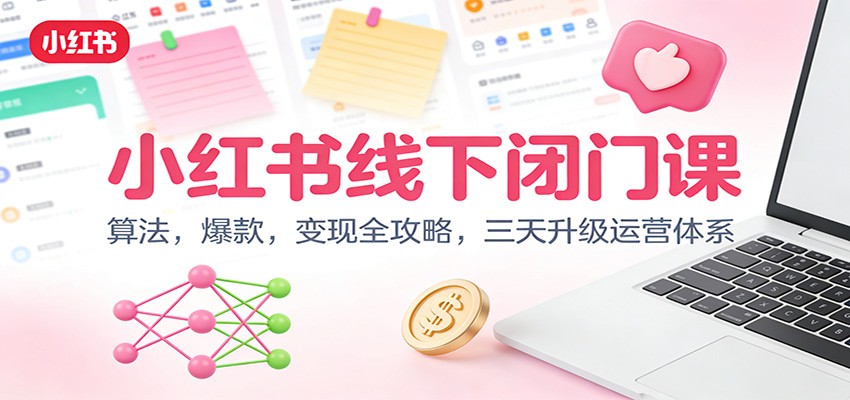 小红书线下闭门课:算法,爆款,变现全攻略,三天升级运营体系创客联盟总站-闲云创业网-老谢轻创网-中创网-福缘网-冒泡网-资源之家-魔方项目库创客联盟总站