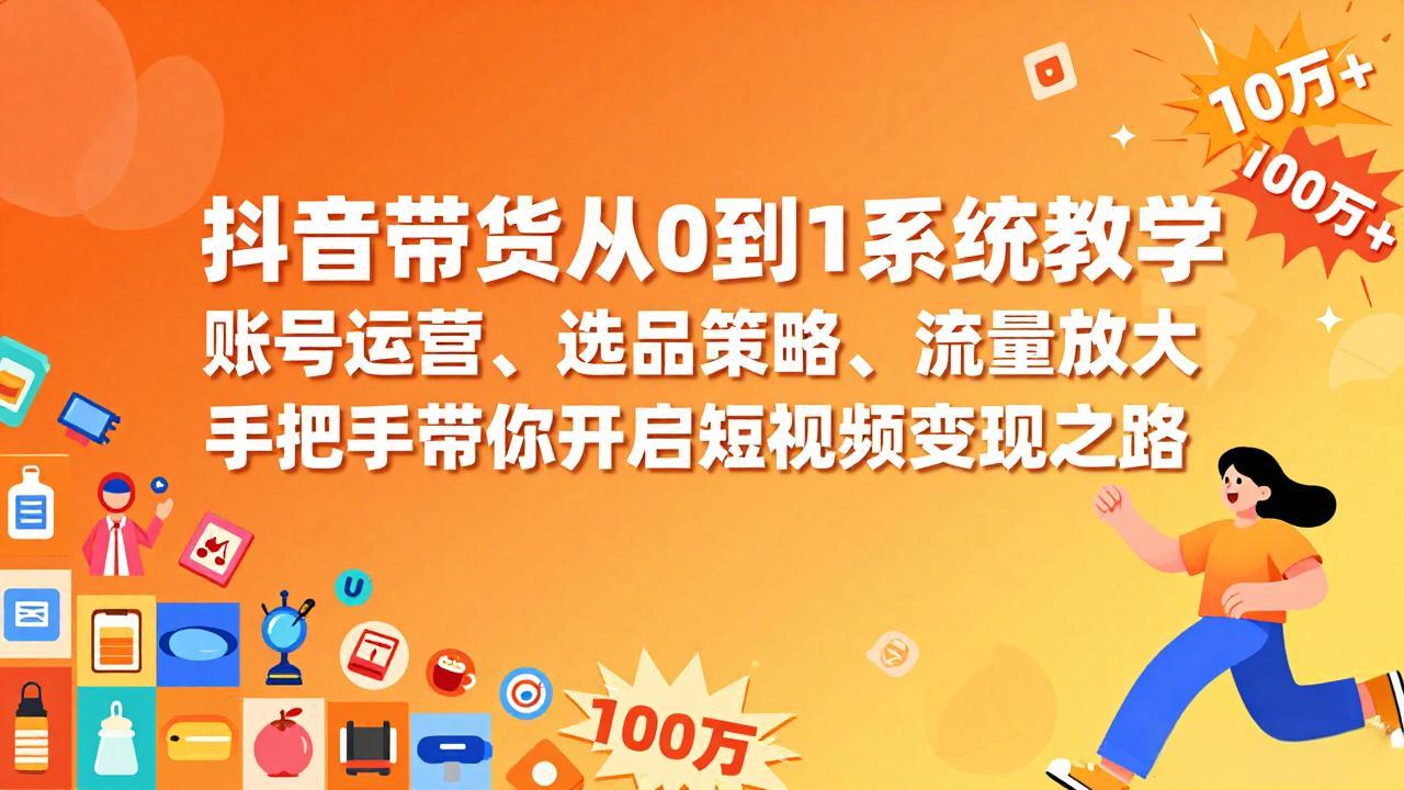 抖音带货从0到1系统教学，账号运营、选品策略、流量放大，手把手带你开启短视频变现之路创客联盟总站-闲云创业网-老谢轻创网-中创网-福缘网-冒泡网-资源之家-魔方项目库创客联盟总站