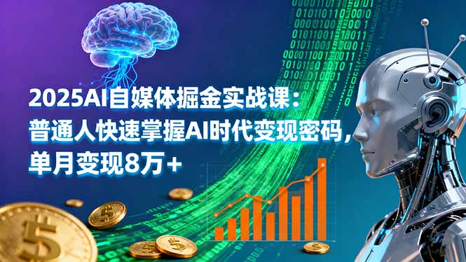 2025AI自媒体掘金实战课：普通人快速掌握AI时代变现密码，单月变现8万+创客联盟总站-闲云创业网-老谢轻创网-中创网-福缘网-冒泡网-资源之家-魔方项目库创客联盟总站