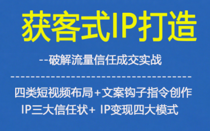 获客型IP打造,破解流量信任成,四类短视频布局+文案钩子指令创作IP三大信任状+IP变现四大模式创客联盟总站-闲云创业网-老谢轻创网-中创网-福缘网-冒泡网-资源之家-魔方项目库创客联盟总站