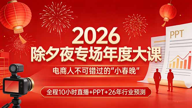 2026除夕夜专场年度大课，全程10小时直播+PPT+26年行业预测，是电商人不可错过的“小春晚”创客联盟总站-闲云创业网-老谢轻创网-中创网-福缘网-冒泡网-资源之家-魔方项目库创客联盟总站