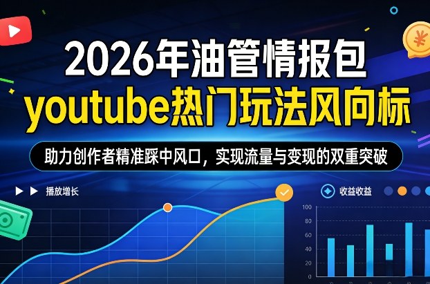 2026年油管情报包，youtube热门玩法风向标，助力创作者精准踩中风口，实现流量与变现的双重突破创客联盟总站-闲云创业网-老谢轻创网-中创网-福缘网-冒泡网-资源之家-魔方项目库创客联盟总站