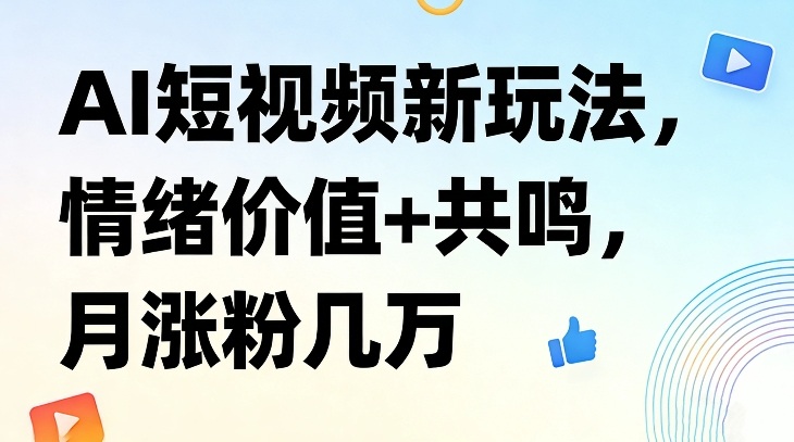 AI短视频新玩法,情绪价值+共鸣,月涨粉几万创客联盟总站-闲云创业网-老谢轻创网-中创网-福缘网-冒泡网-资源之家-魔方项目库创客联盟总站