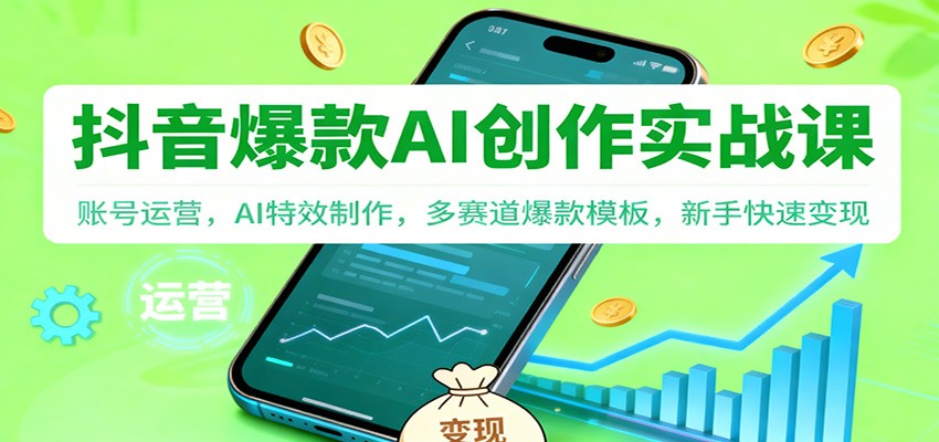 抖音AI爆款创作实战课：账号运营，AI特效制作，多赛道爆款模板，新手快速变现创客联盟总站-闲云创业网-老谢轻创网-中创网-福缘网-冒泡网-资源之家-魔方项目库创客联盟总站
