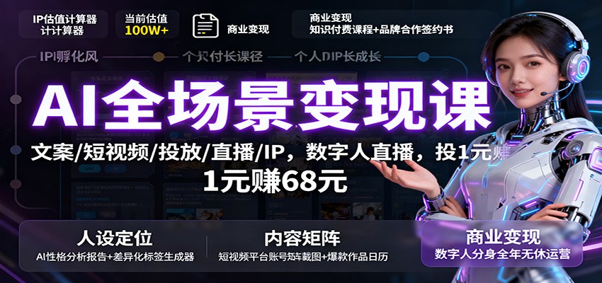 AI全场景变现课:文案/短视频/投放/直播/IP,数字人直播,投1元赚68元创客联盟总站-闲云创业网-老谢轻创网-中创网-福缘网-冒泡网-资源之家-魔方项目库创客联盟总站