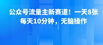 公众号流量主新赛道！一天8张，每天10分钟，无脑操作创客联盟总站-闲云创业网-老谢轻创网-中创网-福缘网-冒泡网-资源之家-魔方项目库创客联盟总站