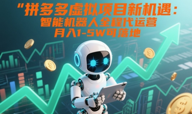 拼多多虚拟项目新机遇：智能机器人全程代运营，月入1-5W可落地【揭秘】创客联盟总站-闲云创业网-老谢轻创网-中创网-福缘网-冒泡网-资源之家-魔方项目库创客联盟总站