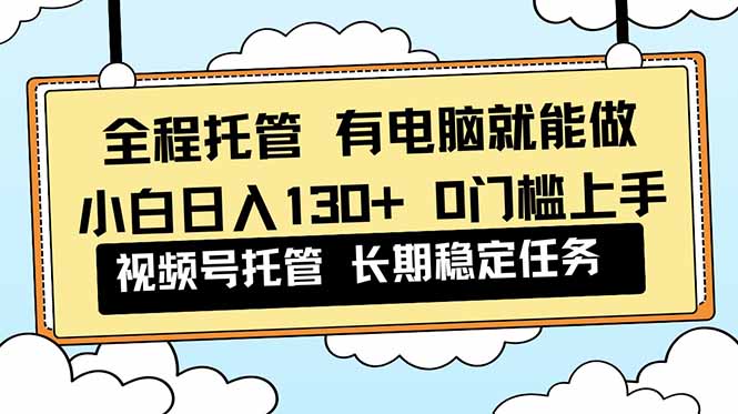 全程托管 解放双手,小白日入130+,视频号 0门槛上手实操创客联盟总站-闲云创业网-老谢轻创网-中创网-福缘网-冒泡网-资源之家-魔方项目库创客联盟总站