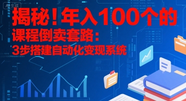 揭秘！年入100个的课程倒卖套路：3 步搭建自动化变现系统创客联盟总站-闲云创业网-老谢轻创网-中创网-福缘网-冒泡网-资源之家-魔方项目库创客联盟总站