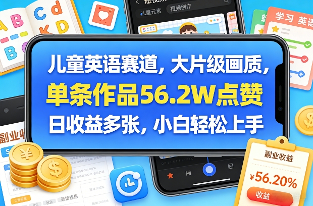 儿童英语赛道，大片级画质，单条作品56.2W点赞，日收益多张，小白轻松上手创客联盟总站-闲云创业网-老谢轻创网-中创网-福缘网-冒泡网-资源之家-魔方项目库创客联盟总站