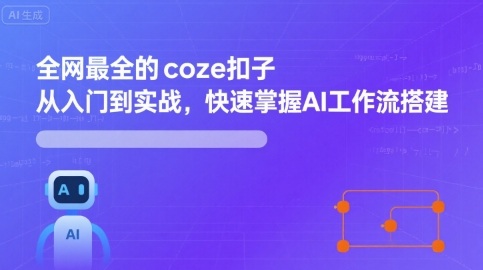 全网最全的coze扣子从入门到实战，快速掌握AI工作流搭建创客联盟总站-闲云创业网-老谢轻创网-中创网-福缘网-冒泡网-资源之家-魔方项目库创客联盟总站