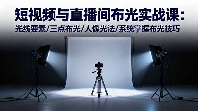 短视频与直播间布光实战课：光线要素/三点布光/人像光法/系统掌握布光技巧创客联盟总站-闲云创业网-老谢轻创网-中创网-福缘网-冒泡网-资源之家-魔方项目库创客联盟总站