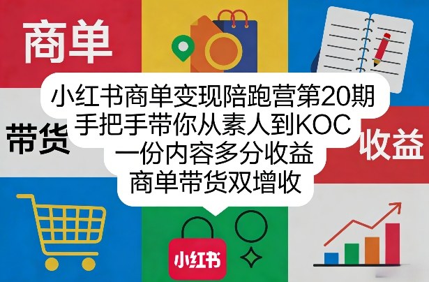 小红书商单变现陪跑营第20期，手把手带你从素人到KOC，一份内容多分收益，商单带货双增收创客联盟总站-闲云创业网-老谢轻创网-中创网-福缘网-冒泡网-资源之家-魔方项目库创客联盟总站