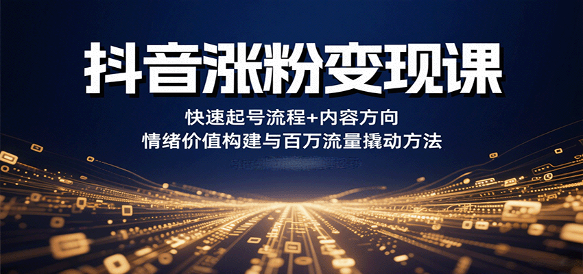 抖音涨粉变现课,快速起号流程+内容方向+情绪价值构建与百万流量撬动方法创客联盟总站-闲云创业网-老谢轻创网-中创网-福缘网-冒泡网-资源之家-魔方项目库创客联盟总站