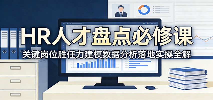 HR人才盘点必修课：关键岗位胜任力建模数据分析落地实操全解创客联盟总站-闲云创业网-老谢轻创网-中创网-福缘网-冒泡网-资源之家-魔方项目库创客联盟总站