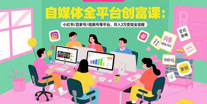 自媒体全平台创富课:小红书/百家号/视频号等平台,月入3万变现全流程创客联盟总站-闲云创业网-老谢轻创网-中创网-福缘网-冒泡网-资源之家-魔方项目库创客联盟总站