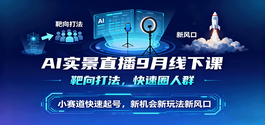 AI实景直播9月线下课,靶向打法,快速圈人群,小塞道快速起号,新机会新玩法新风口创客联盟总站-闲云创业网-老谢轻创网-中创网-福缘网-冒泡网-资源之家-魔方项目库创客联盟总站