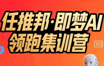 任推邦·即梦AI领跑集训营，低粉号冷启动，单条视频变现1.2W实操创客联盟总站-闲云创业网-老谢轻创网-中创网-福缘网-冒泡网-资源之家-魔方项目库创客联盟总站