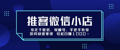推客微信小店依托于微信、视频号，手把手教你如何快速变现 轻松日入1k+【揭秘】创客联盟总站-闲云创业网-老谢轻创网-中创网-福缘网-冒泡网-资源之家-魔方项目库创客联盟总站