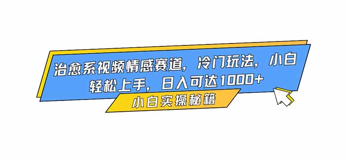 治愈系视频情感赛道，冷门玩法，小白轻松上手，日入可达1000+创客联盟总站-闲云创业网-老谢轻创网-中创网-福缘网-冒泡网-资源之家-魔方项目库创客联盟总站