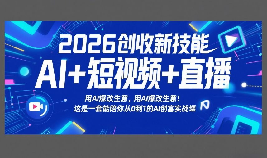 2026创收新技能AI+短视频+直播，用AI爆改生意，这是一套能陪你从0到1的AI创富实战课创客联盟总站-闲云创业网-老谢轻创网-中创网-福缘网-冒泡网-资源之家-魔方项目库创客联盟总站