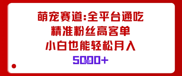 萌宠赛道，全平台通吃，精准粉丝高客单，小白也能轻松月入5k创客联盟总站-闲云创业网-老谢轻创网-中创网-福缘网-冒泡网-资源之家-魔方项目库创客联盟总站