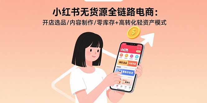 小红书无货源全链路电商：开店选品/内容制作/零库存+高转化轻资产模式创客联盟总站-闲云创业网-老谢轻创网-中创网-福缘网-冒泡网-资源之家-魔方项目库创客联盟总站