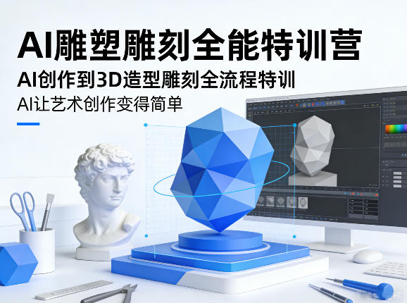 AI雕塑雕刻全能特训营，AI创作到3D造型雕刻全流程特训，AI让艺术创作变得简单创客联盟总站-闲云创业网-老谢轻创网-中创网-福缘网-冒泡网-资源之家-魔方项目库创客联盟总站