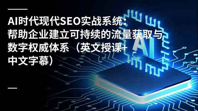 AI时代现代SEO实战系统：帮助企业建立可持续的流量获取与数字权威体系(英文授课+中文字幕创客联盟总站-闲云创业网-老谢轻创网-中创网-福缘网-冒泡网-资源之家-魔方项目库创客联盟总站