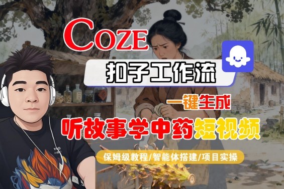 Coze扣子智能体工作流一键生成“听故事学中药“短视频，全流程保姆级教学创客联盟总站-闲云创业网-老谢轻创网-中创网-福缘网-冒泡网-资源之家-魔方项目库创客联盟总站