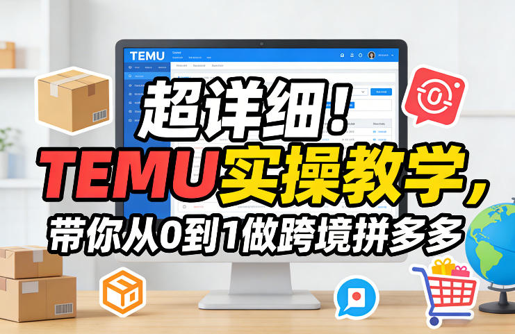 超详细！TEMU实操教学，带你从0到1做跨境拼多多创客联盟总站-闲云创业网-老谢轻创网-中创网-福缘网-冒泡网-资源之家-魔方项目库创客联盟总站